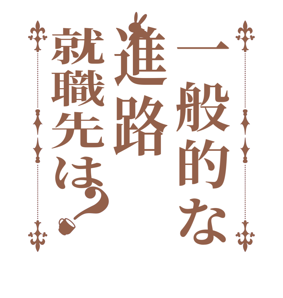 一般的な進路就職先は？     