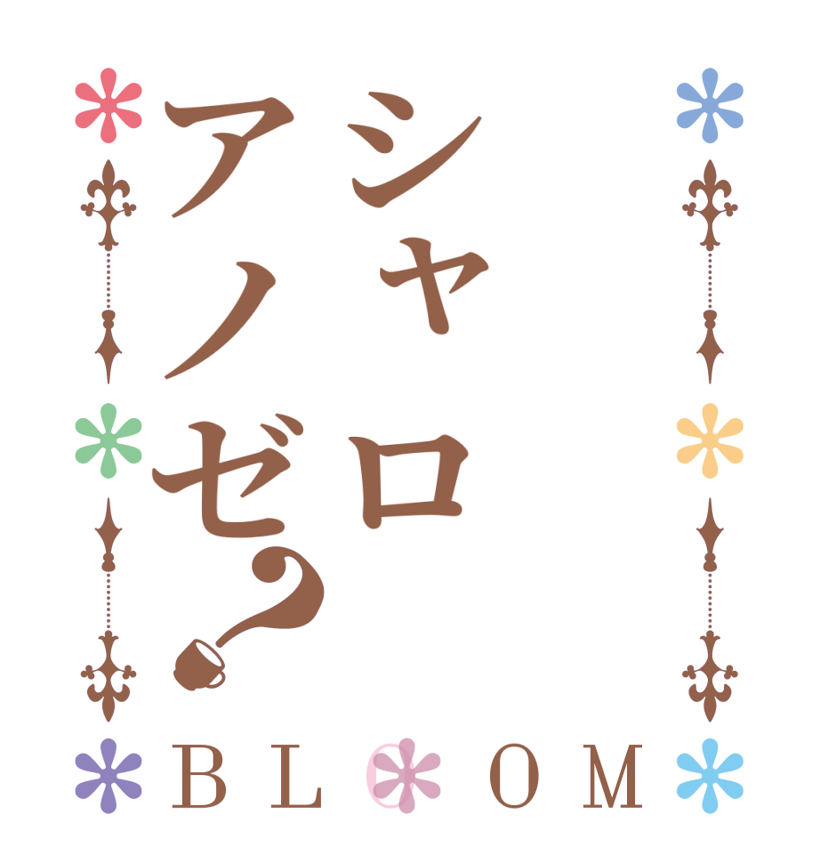 シャロアノゼ？BLOOM   