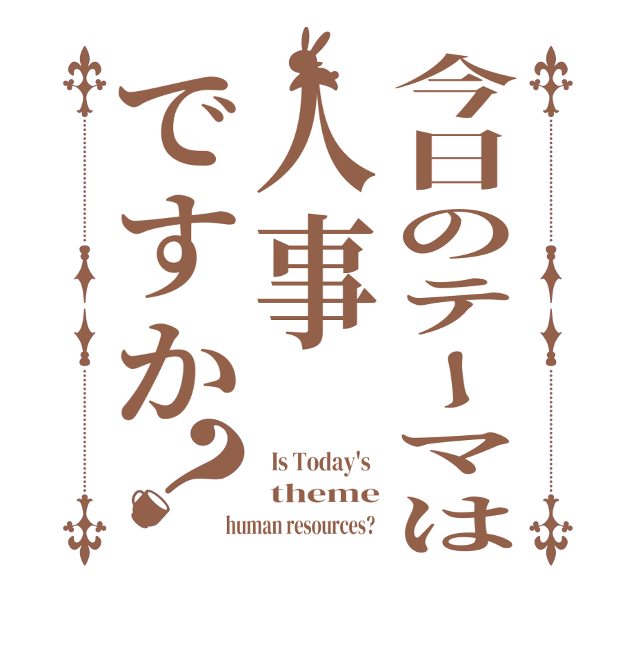今日のテーマは人事ですか？  Is Today's    theme human resources?  
