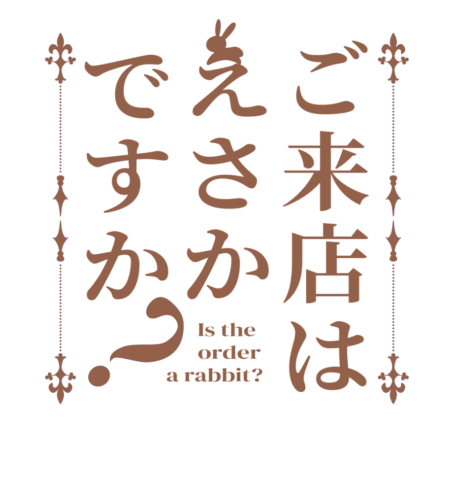 ご来店はえさかですか？  Is the      order    a rabbit?  
