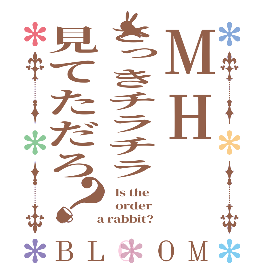 MHさっきチラチラ見てただろ？BLOOM   Is the      order    a rabbit?  