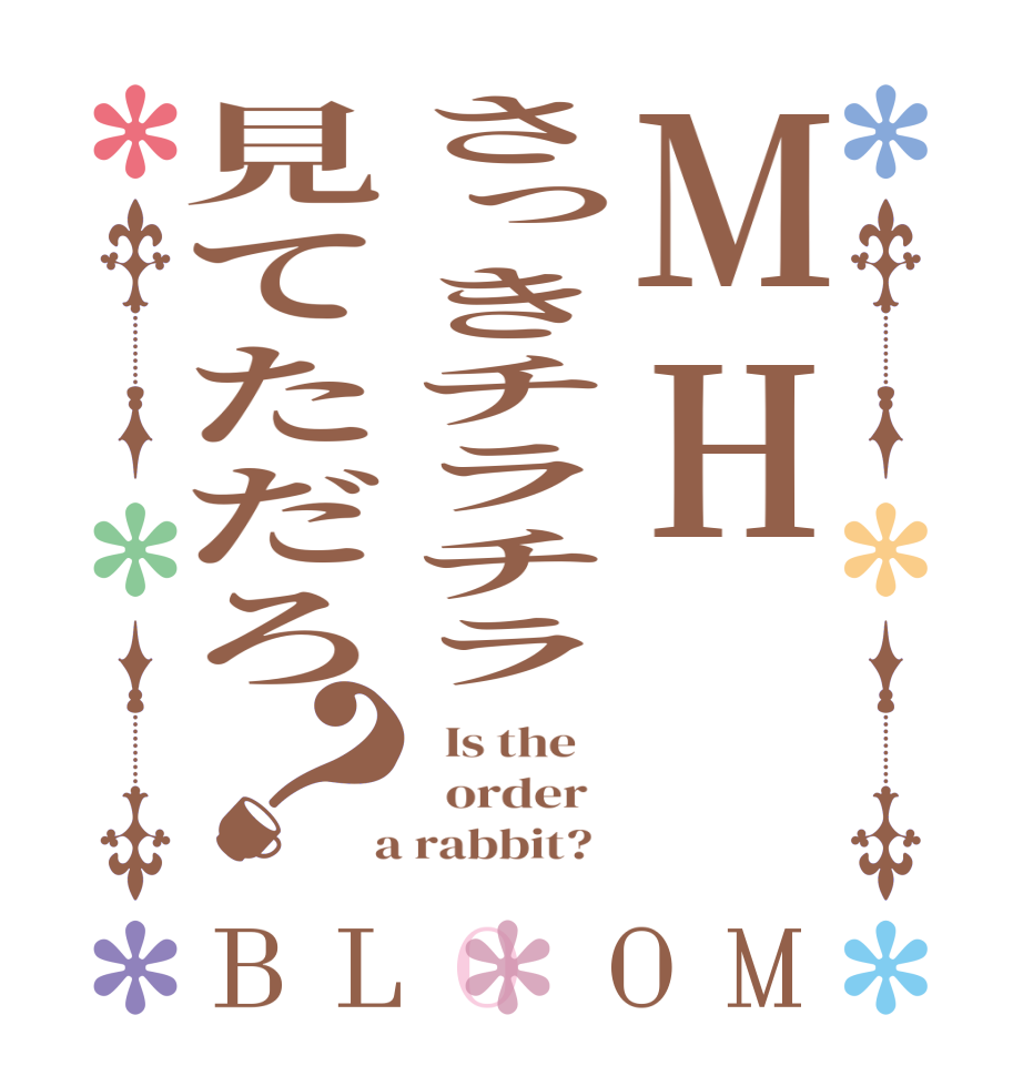 MHさっきチラチラ見てただろ？BLOOM   Is the      order    a rabbit?  