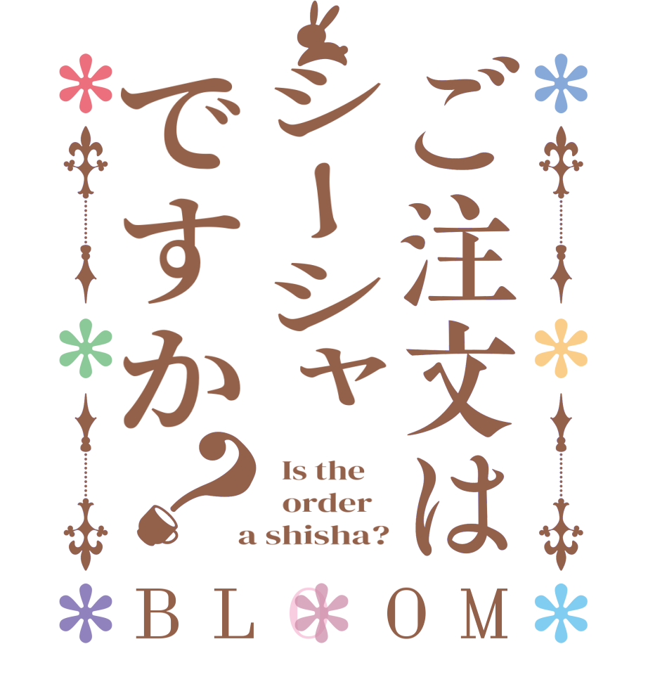 ご注文はシーシャですか？BLOOM   Is the      order    a shisha?