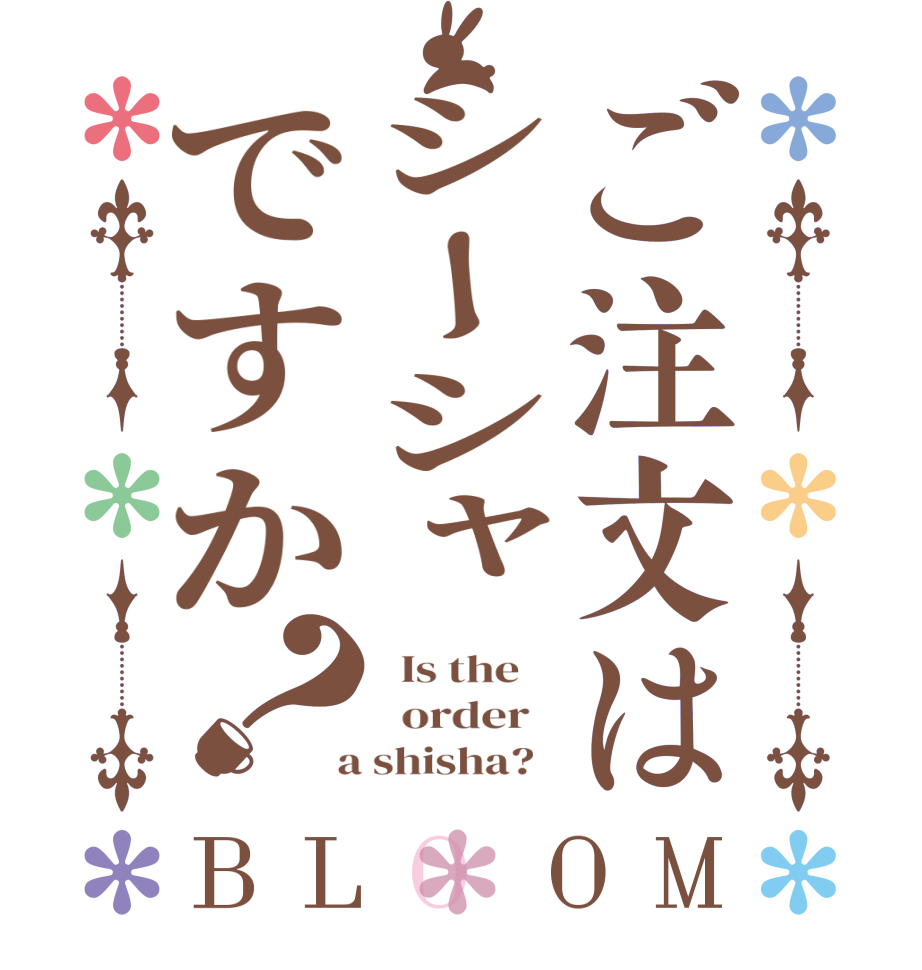 ご注文はシーシャですか？BLOOM   Is the      order    a shisha?  
