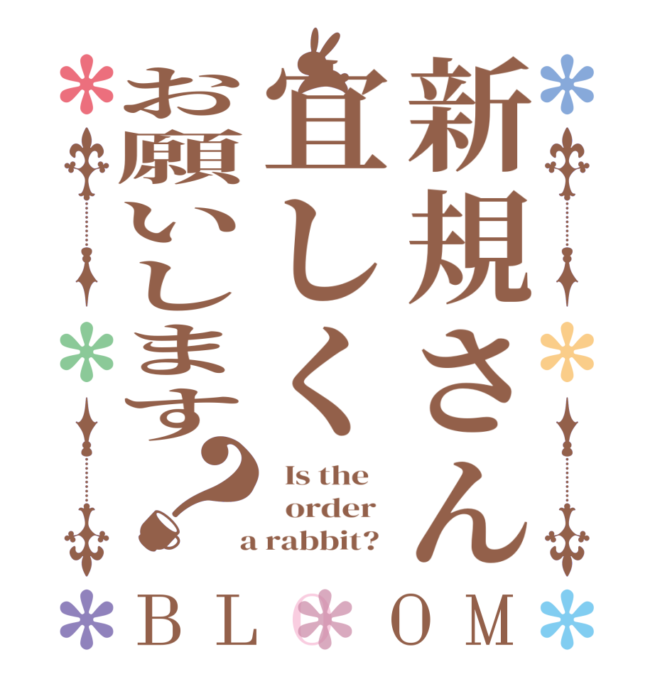 新規さん宜しくお願いします？BLOOM   Is the      order    a rabbit?  