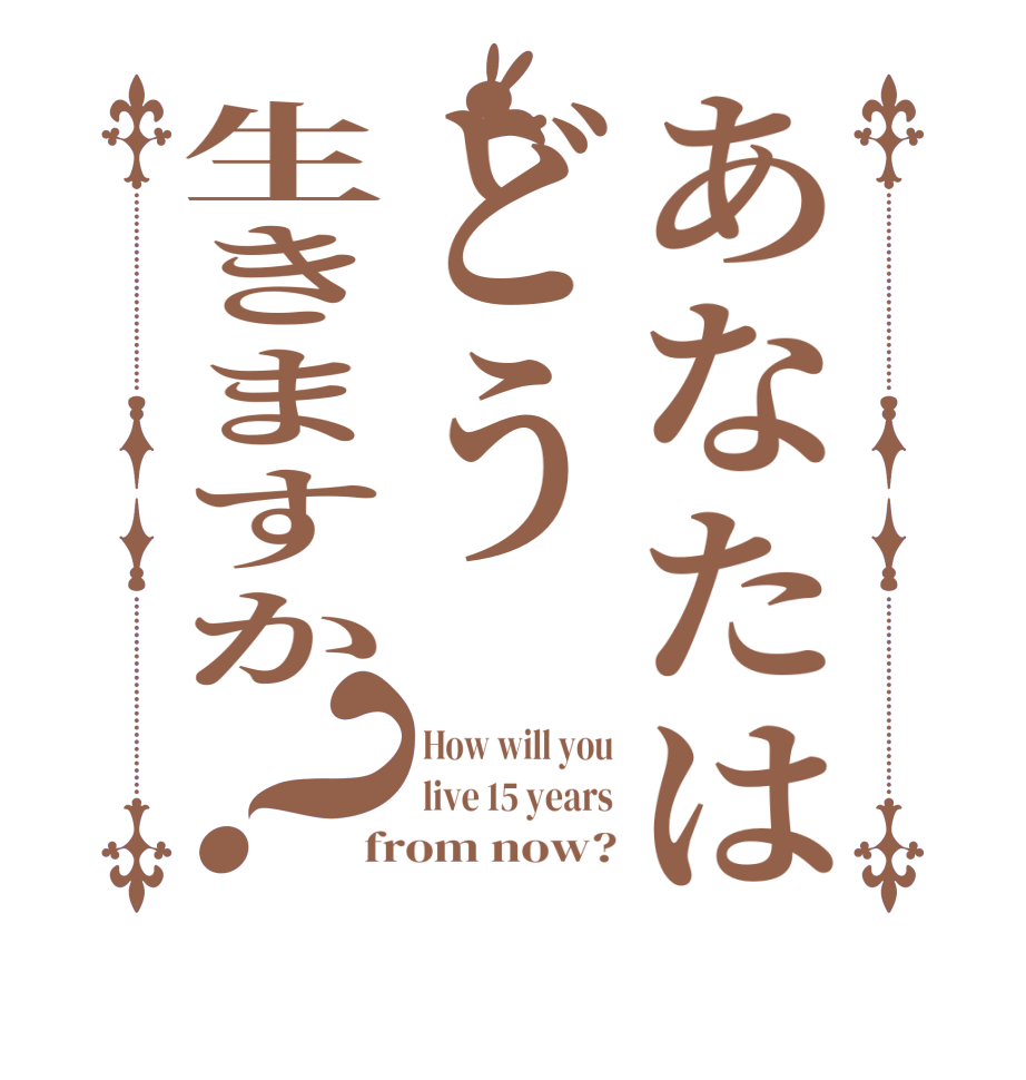 あなたはどう生きますか？How will you live 15 years from now?