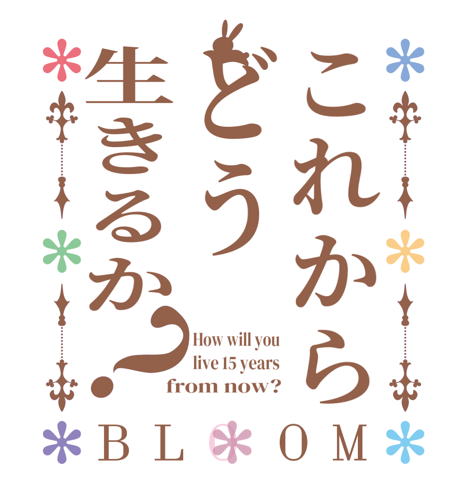 これからどう生きるか？BLOOM How will you live 15 years from now?