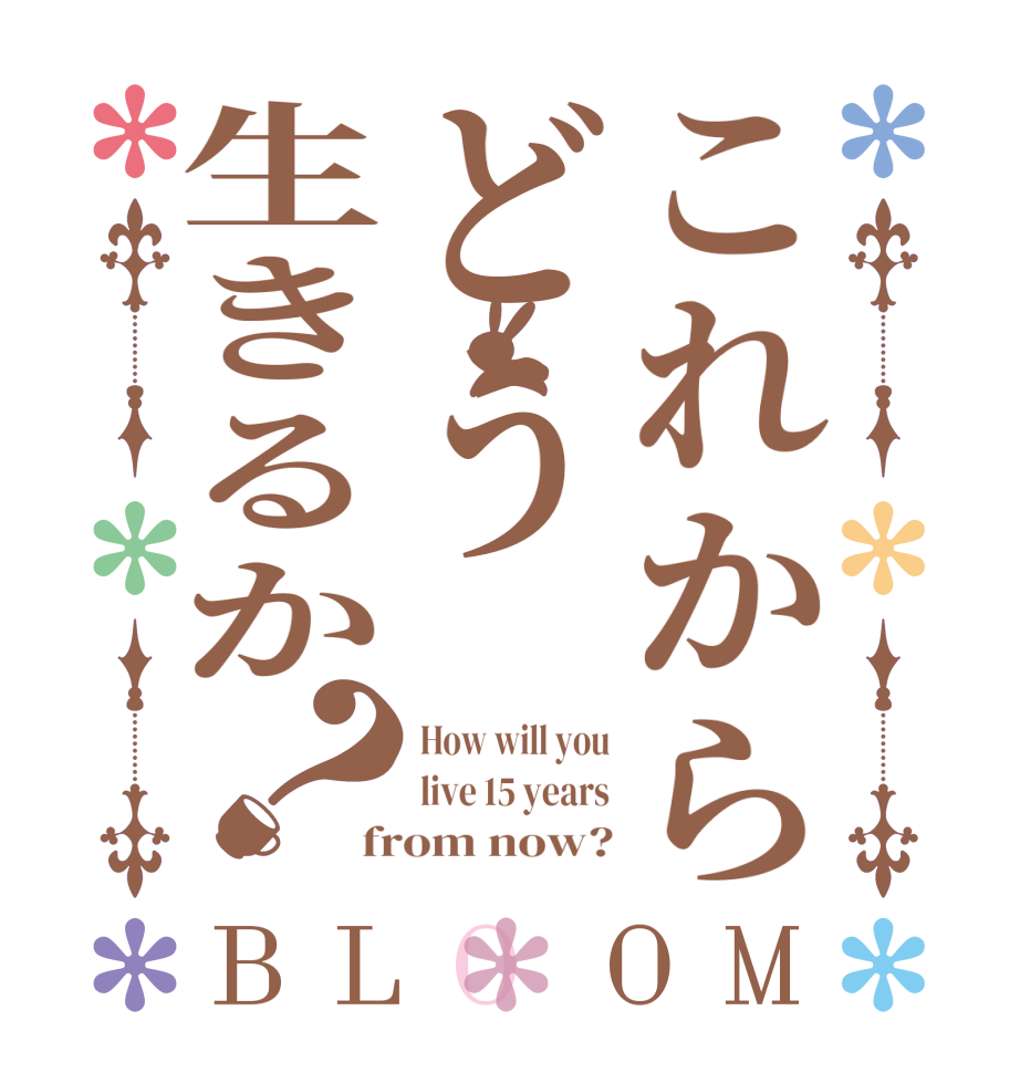 これからどう生きるか？BLOOM How will you live 15 years from now?
