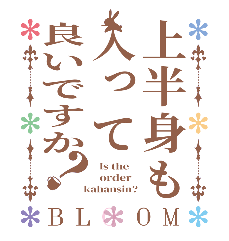上半身も入って良いですか？BLOOM   Is the      order    kahansin?