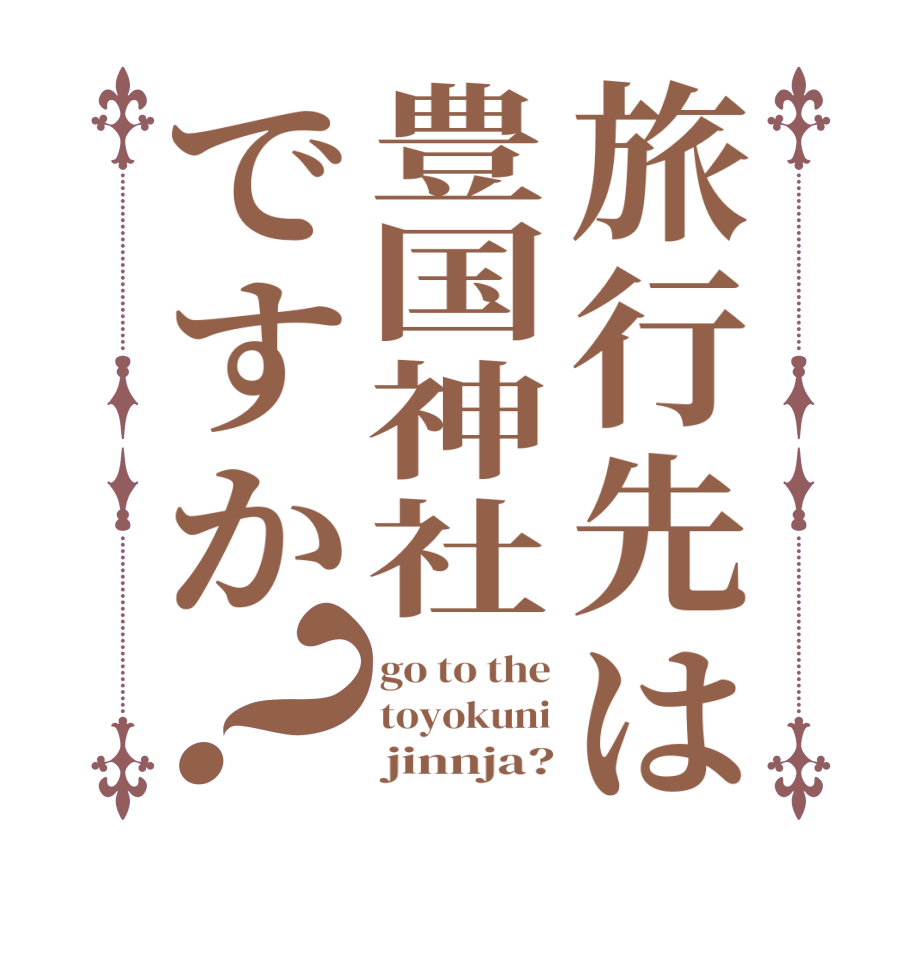 旅行先は豊国神社ですか？go to the toyokuni      jinnja?
