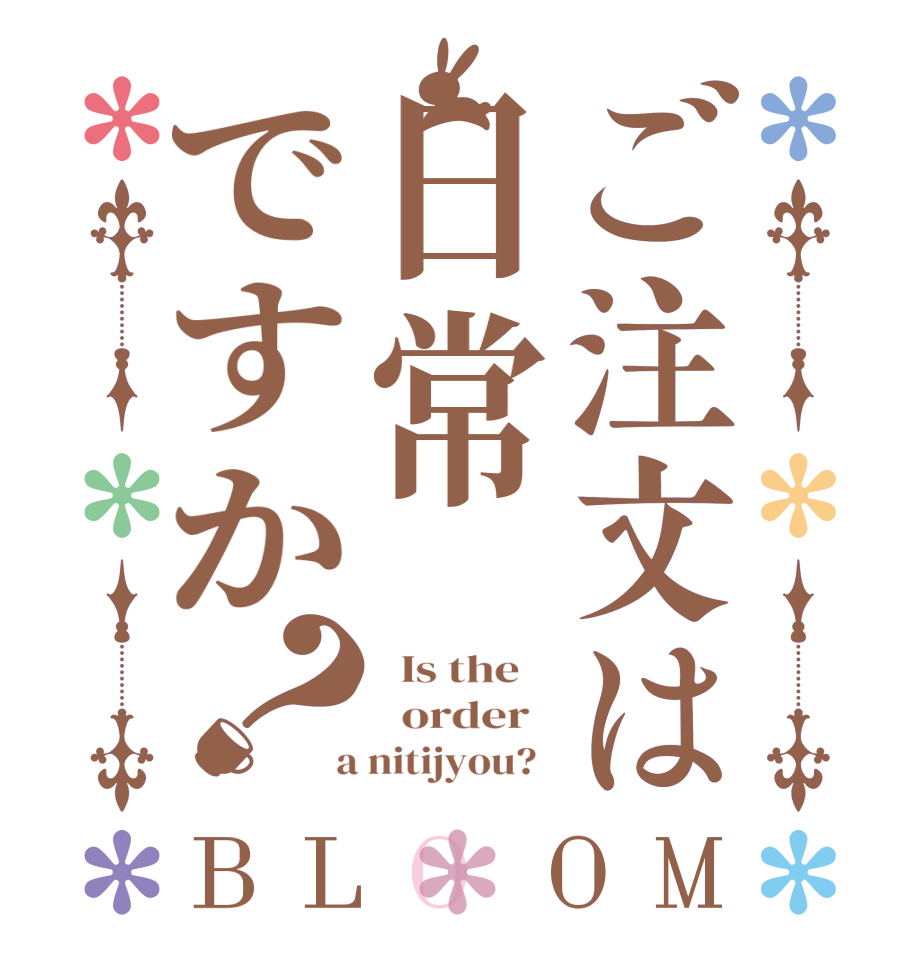 ご注文は日常ですか？BLOOM   Is the      order    a nitijyou?  