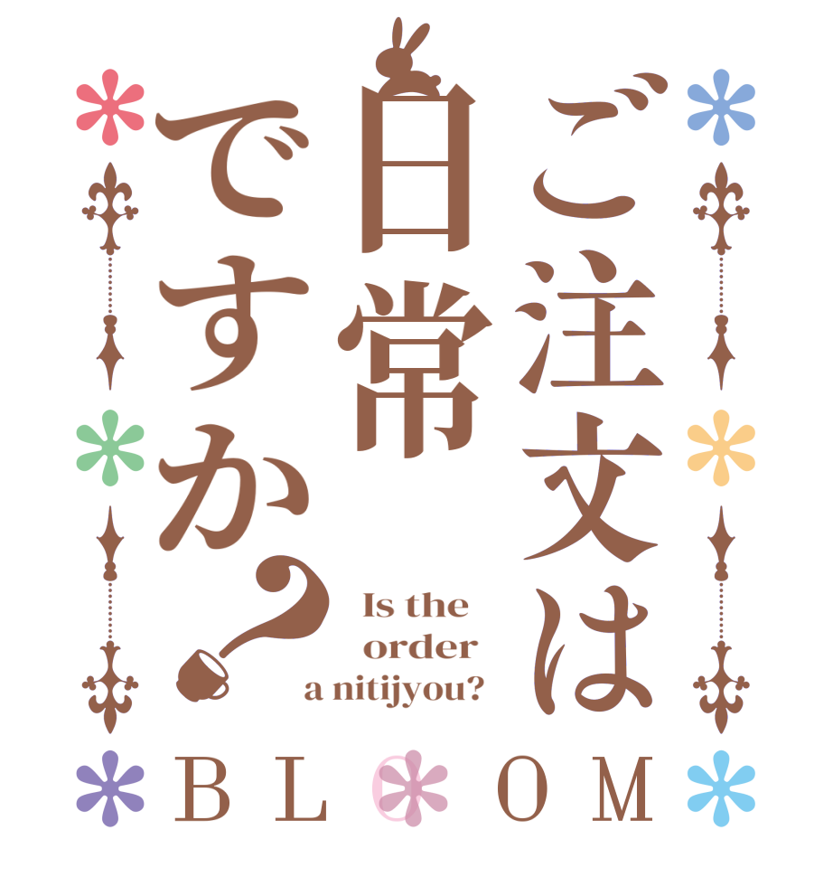 ご注文は日常ですか？BLOOM   Is the      order    a nitijyou?  