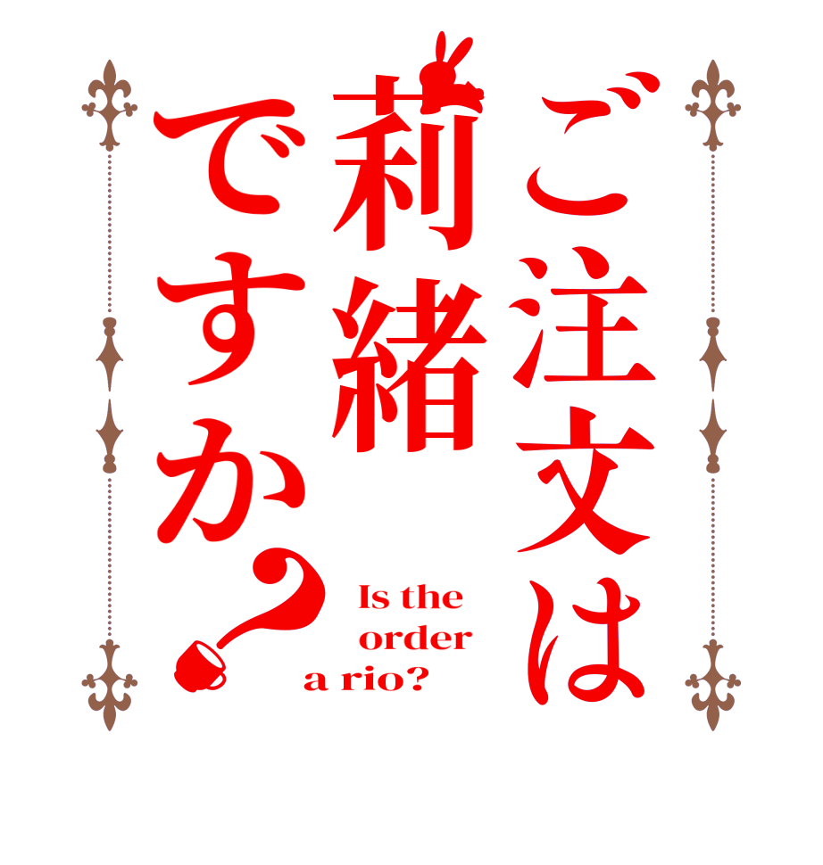 ご注文は莉緒ですか？  Is the      order    a rio?  