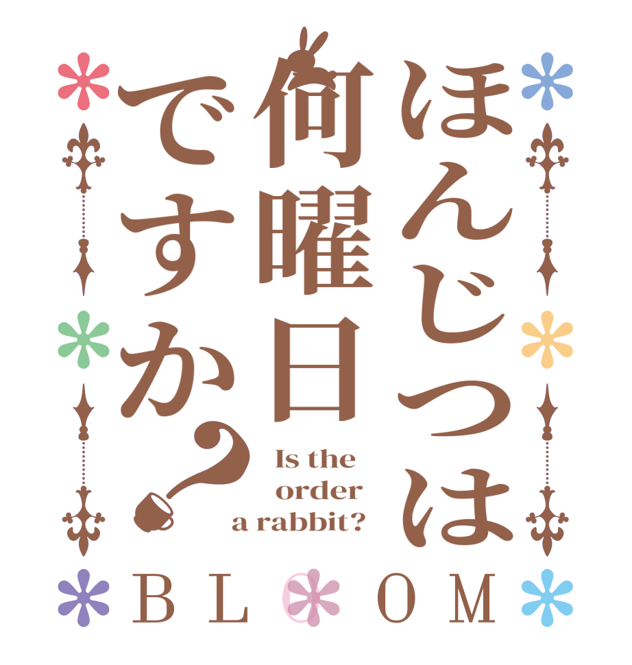 ほんじつは何曜日ですか？BLOOM   Is the      order    a rabbit?  