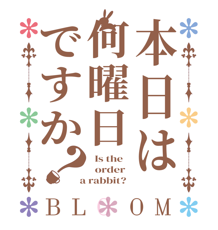 本日は何曜日ですか？BLOOM   Is the      order    a rabbit?  