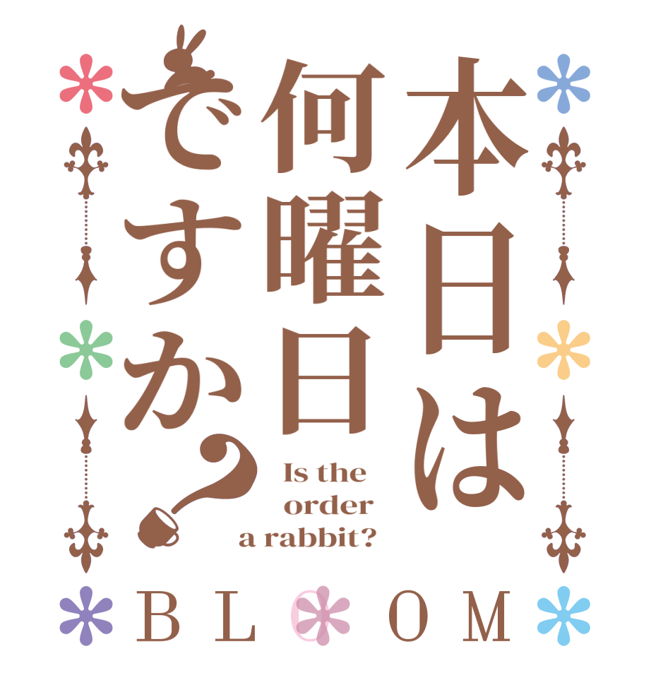 本日は何曜日ですか？BLOOM   Is the      order    a rabbit?  