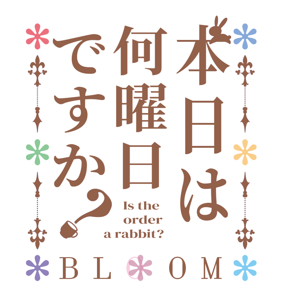 本日は何曜日ですか？BLOOM   Is the      order    a rabbit?  