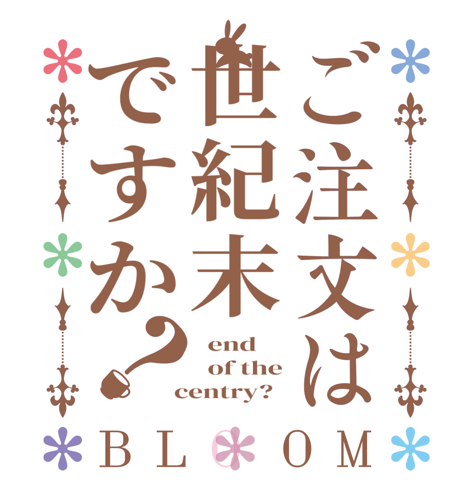 ご注文は世紀末ですか？BLOOM   end   of the  centry?  