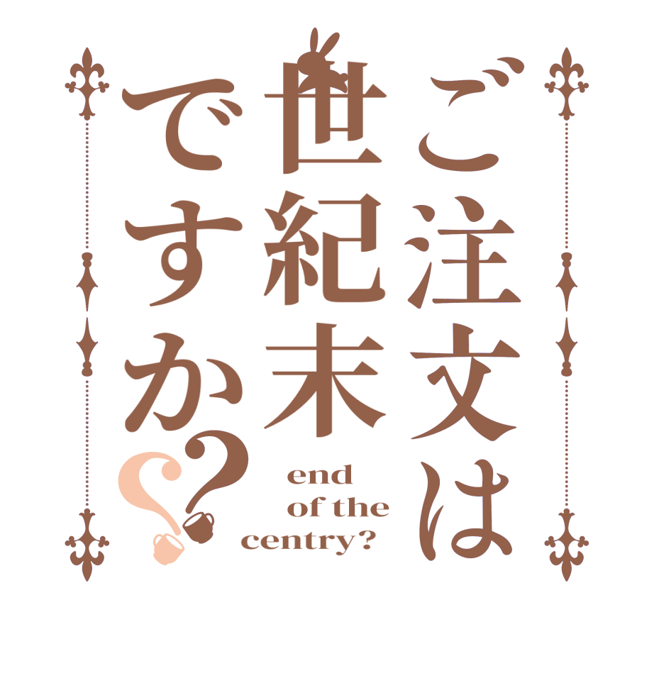 ご注文は世紀末ですか？？  end   of the  centry?  
