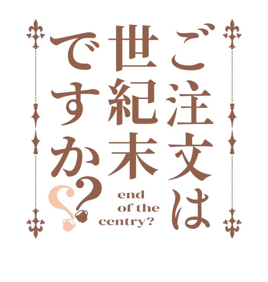 ご注文は世紀末ですか？？  end   of the  centry?  