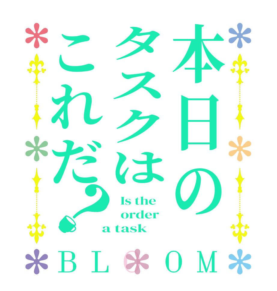 本日のタスクはこれだ？BLOOM   Is the      order    a task