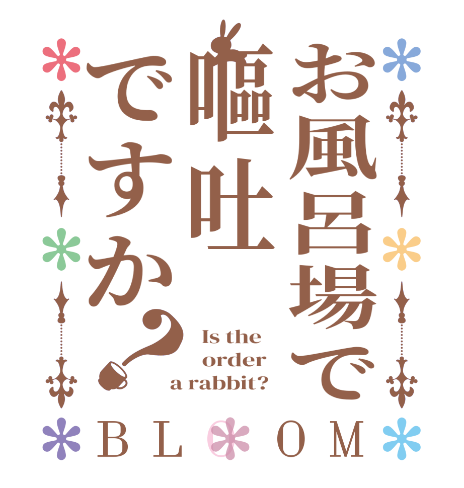 お風呂場で嘔吐ですか？BLOOM   Is the      order    a rabbit?  