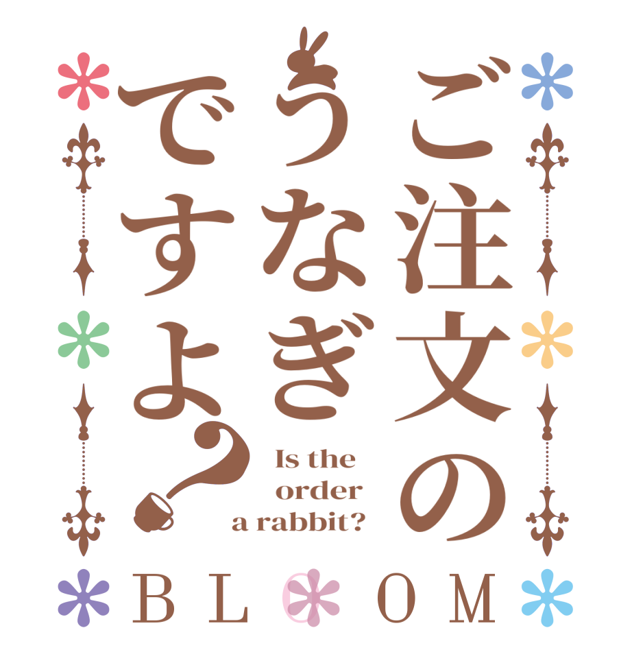 ご注文のうなぎですよ？BLOOM   Is the      order    a rabbit?  