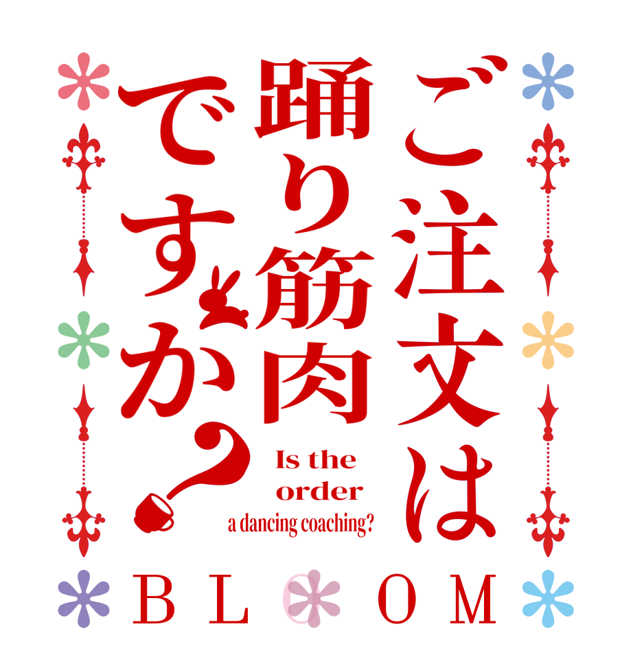 ご注文は踊り筋肉ですか？BLOOM   Is the      order    a dancing coaching?  