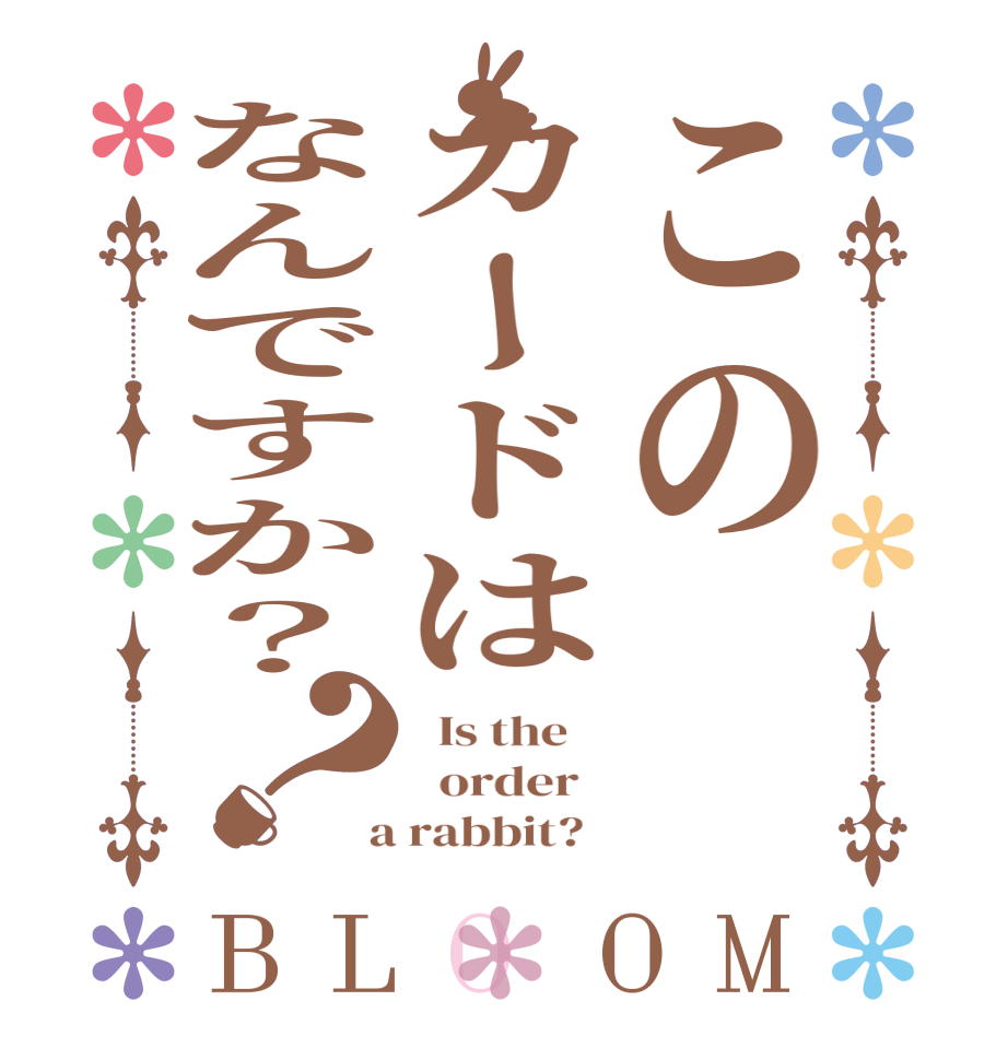 このカードはなんですか？？BLOOM   Is the      order    a rabbit?  