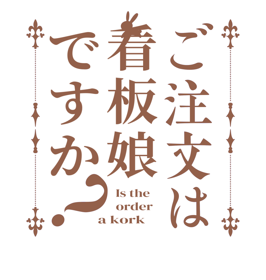 ご注文は看板娘ですか？  Is the      order    a kork