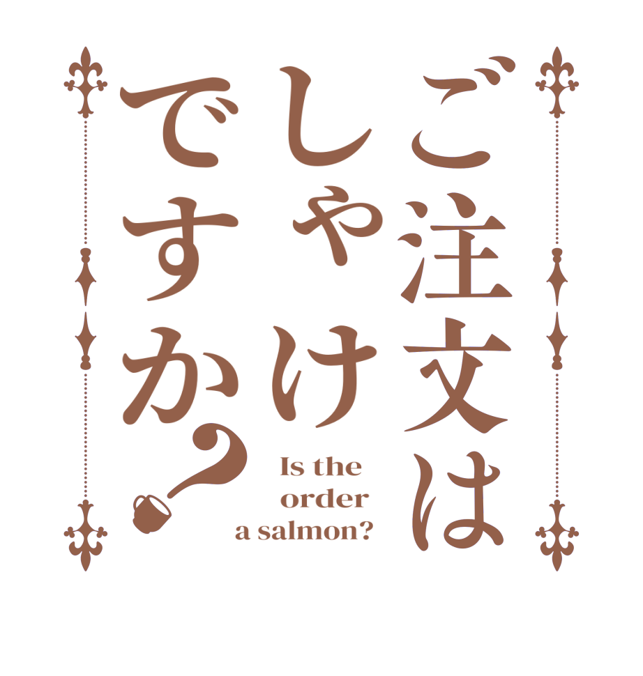 ご注文はしゃけですか？  Is the      order    a salmon?  