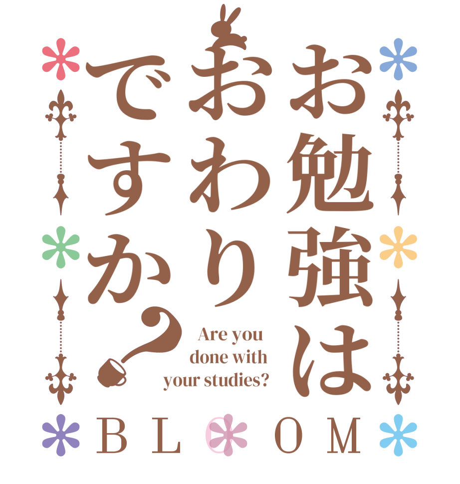 お勉強はおわりですか？BLOOM   Are you    done with   your studies?  