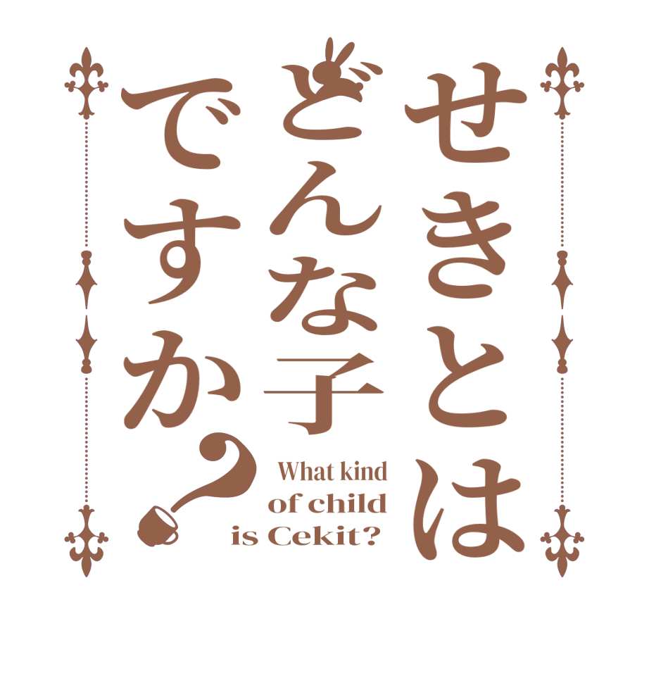 せきとはどんな子ですか？  What kind of child is Cekit?