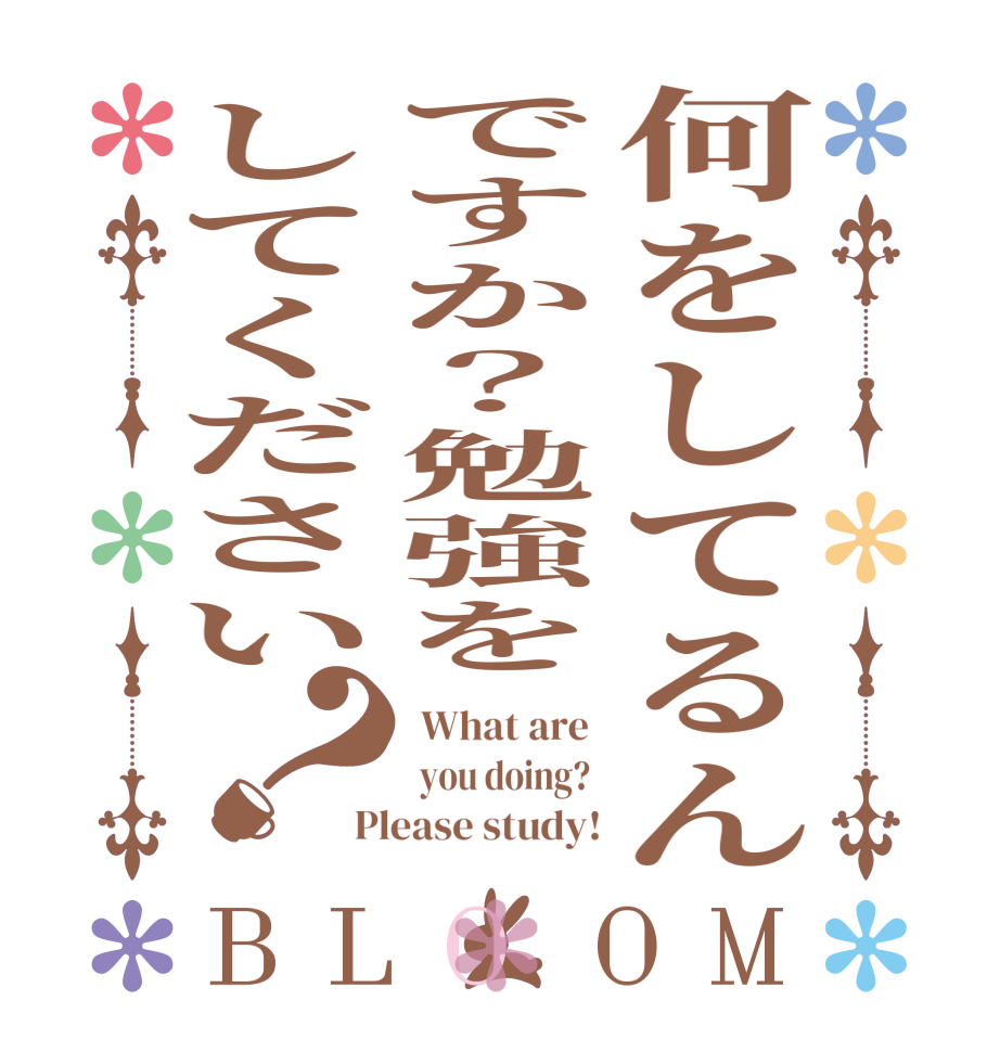 何をしてるんですか？勉強をしてください？BLOOM  What are   you doing?  Please study!