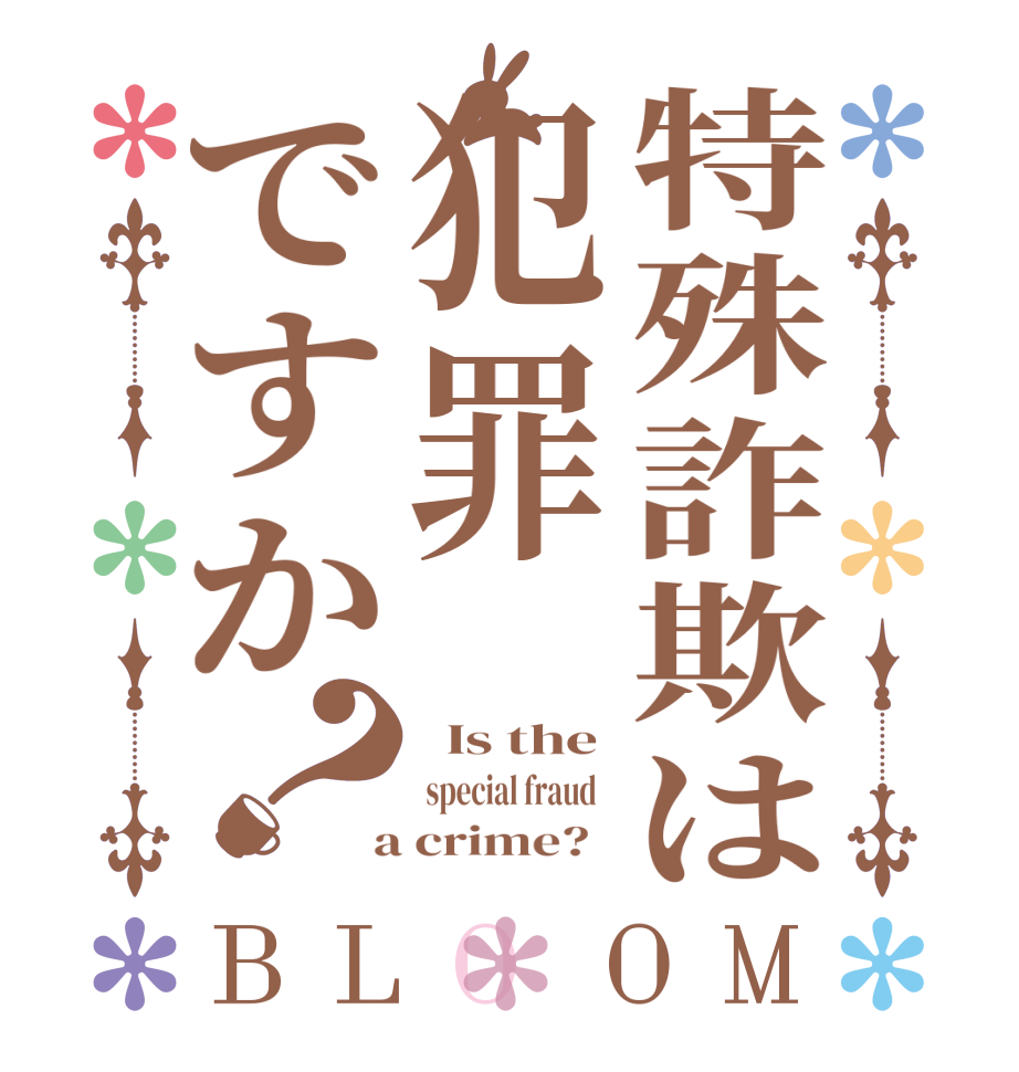 特殊詐欺は犯罪ですか？BLOOM   Is the  special fraud    a crime?  