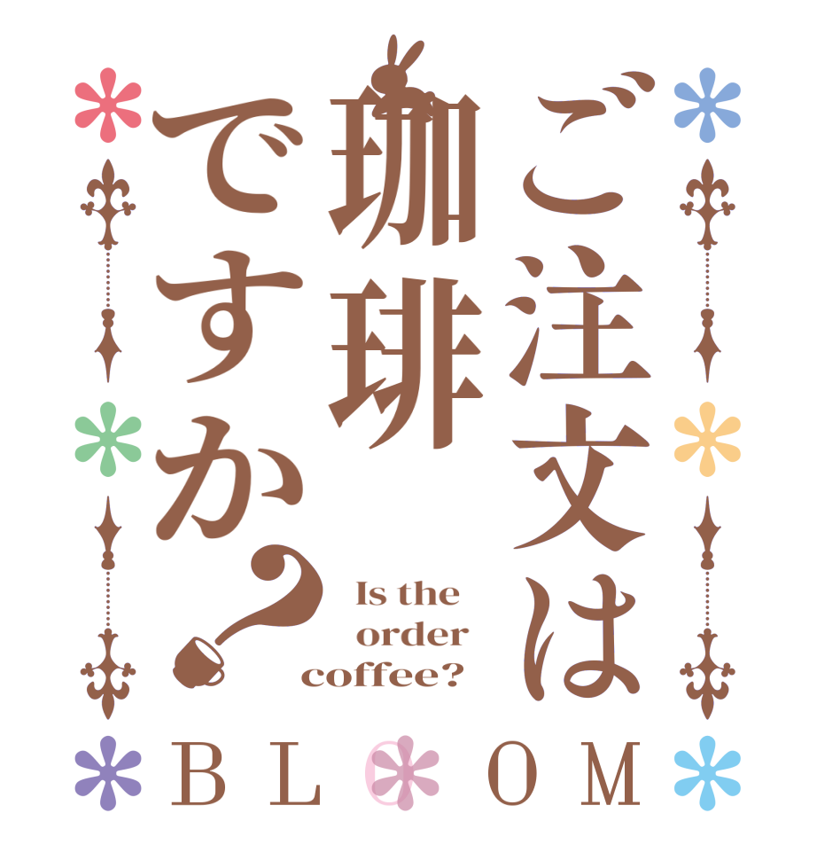 ご注文は珈琲ですか？BLOOM   Is the      order    coffee?  