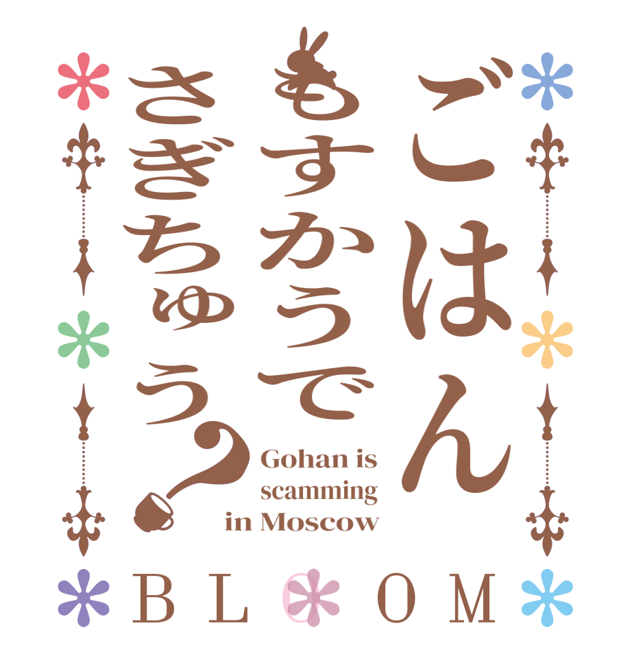 ごはんもすかうでさぎちゅう？BLOOM Gohan is scamming in Moscow
