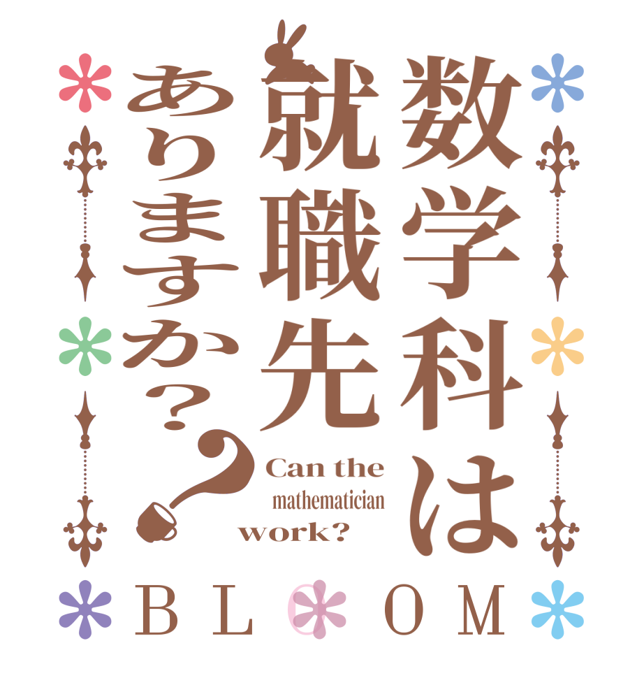 数学科は就職先ありますか？？BLOOM Can the   mathematician  work?  