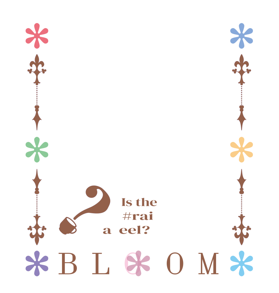 ？BLOOM   Is the      #rai  a  eel?  