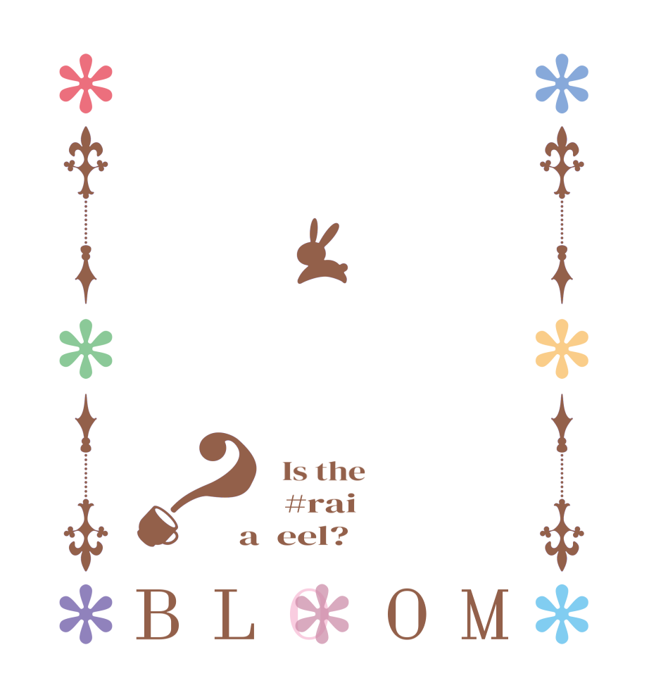 ？BLOOM   Is the      #rai  a  eel?  