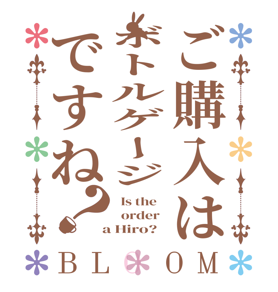 ご購入はボトルゲージですね？BLOOM   Is the      order    a Hiro?