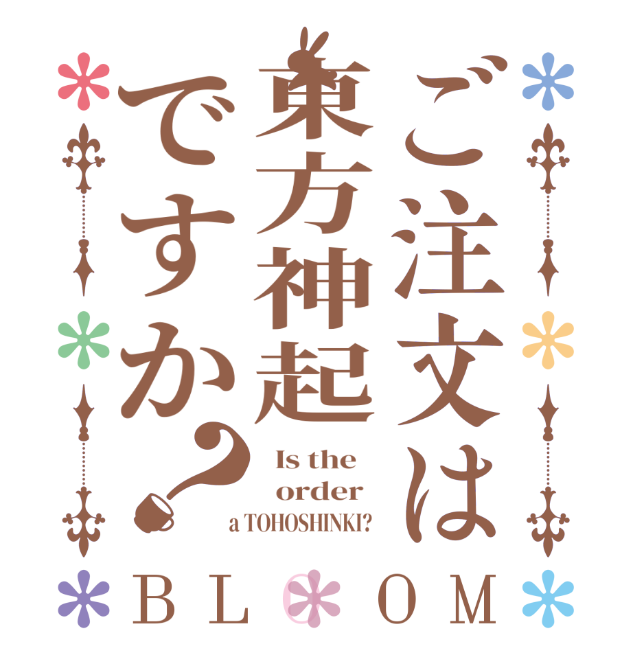 ご注文は東方神起ですか？BLOOM   Is the      order    a TOHOSHINKI?  