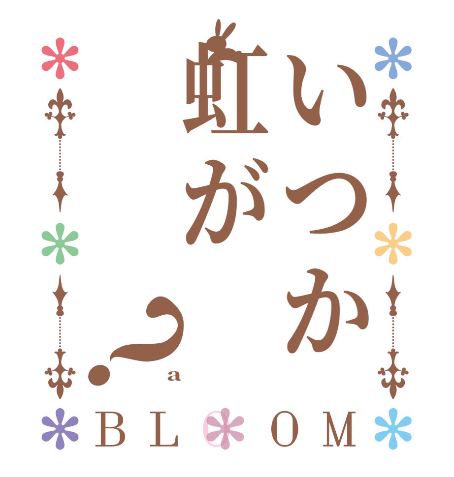 いつか虹が？BLOOM    a 