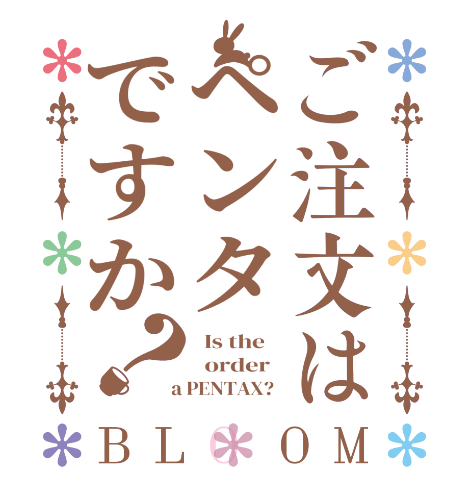 ご注文はペンタですか？BLOOM   Is the      order    a PENTAX?  