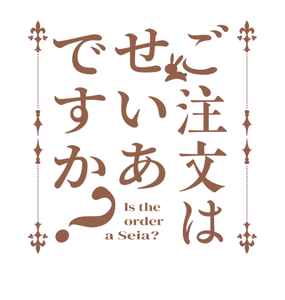 ご注文はせいあですか？  Is the      order    a Seia?  