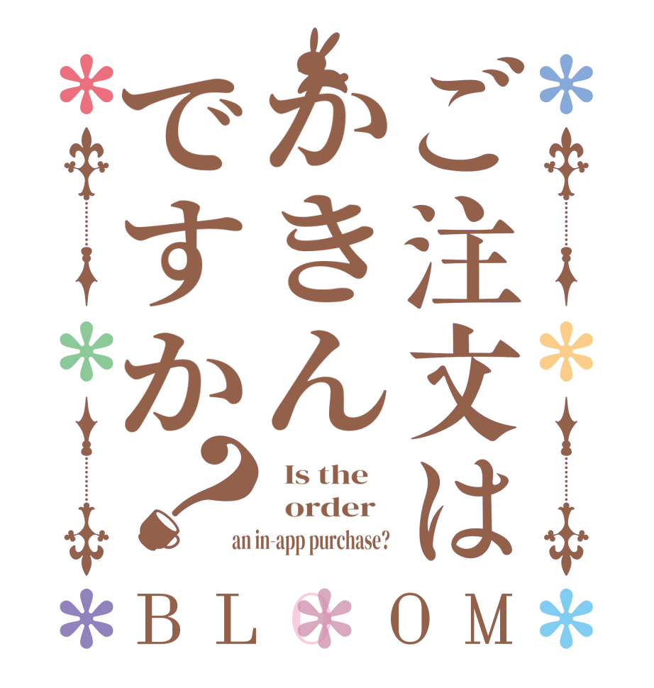 ご注文はかきんですか？BLOOM   Is the      order   an in-app purchase? 
