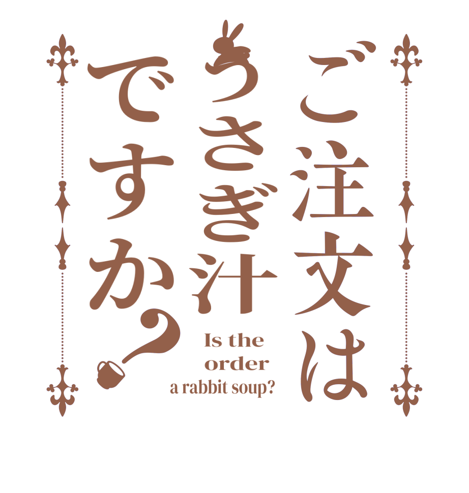 ご注文はうさぎ汁ですか？  Is the      order    a rabbit soup?  