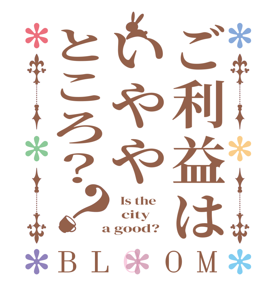 ご利益はいややところ？？BLOOM   Is the      city  a good?  