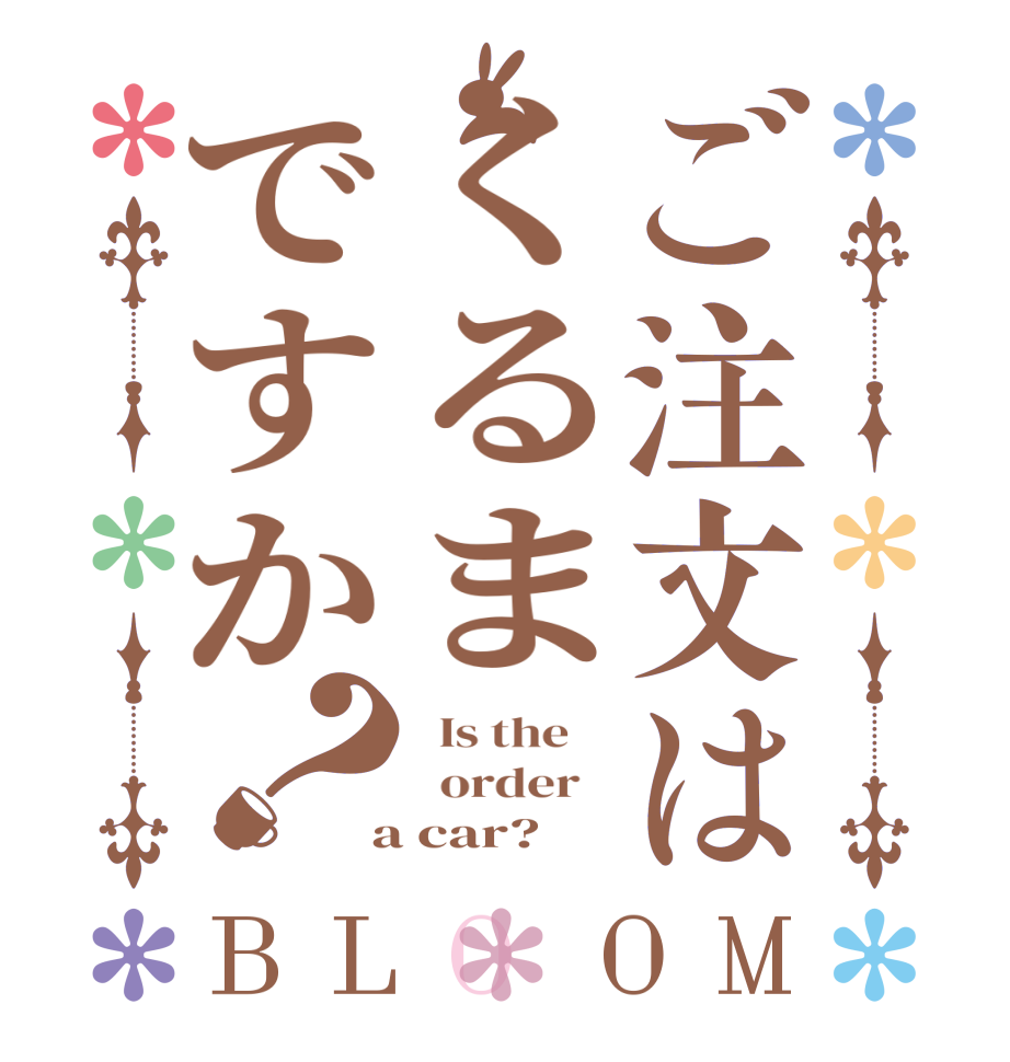 ご注文はくるまですか？BLOOM   Is the      order    a car?