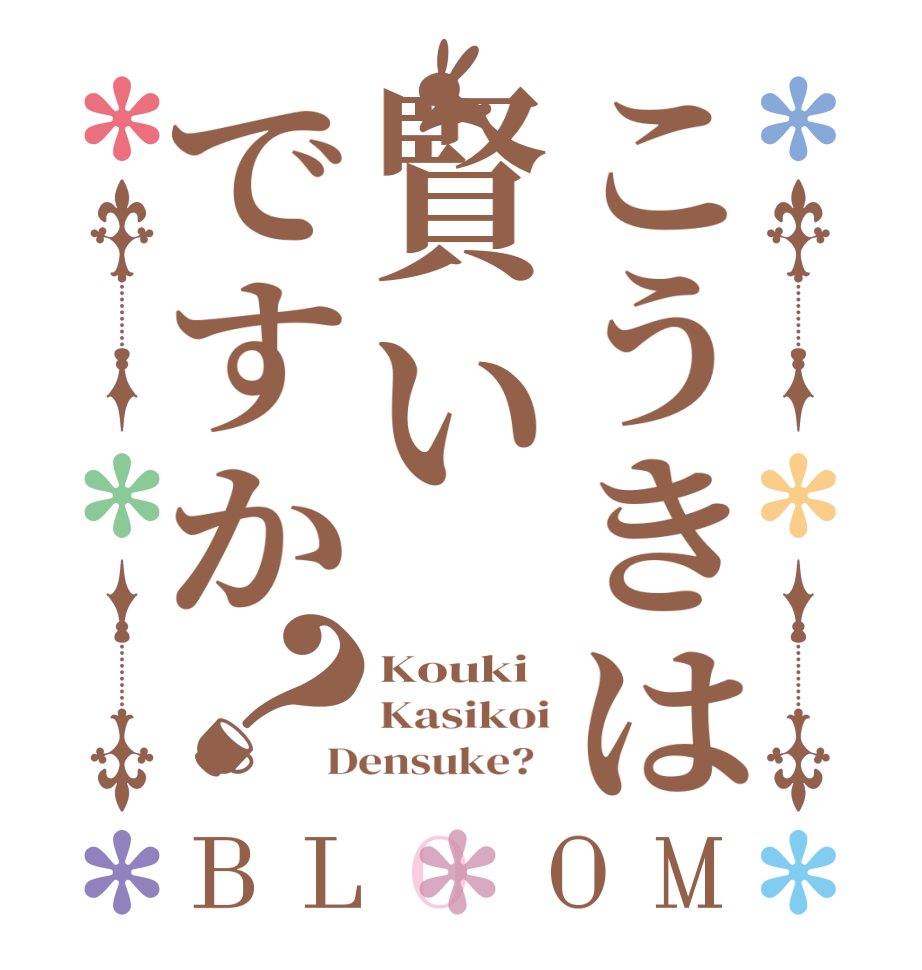 こうきは賢いですか？BLOOM Kouki Kasikoi Densuke?  